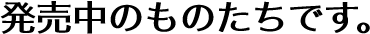 発売中のものたちです。