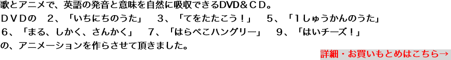 歌とアニメで、英語の発音と意味を自然に吸収できるDVD＆ＣＤ。