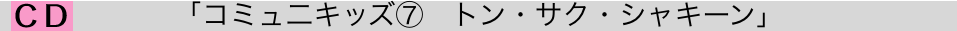 「コミュ二キッズ⑦　トン・サク・シャキーン」