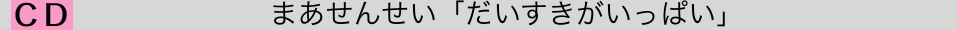 　　まあせんせい「だいすきがいっぱい」
